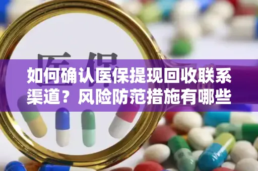 如何确认医保提现回收联系渠道？风险防范措施有哪些？